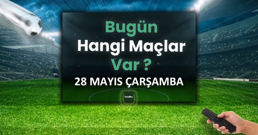 Bugünün maçları 28 Mayıs 2025 Çarşamba | Bugün hangi maçlar var? – Son Dakika Futbol Haberleri